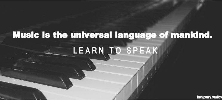 Music is the universal 
language of mankind.  Learn to speak.